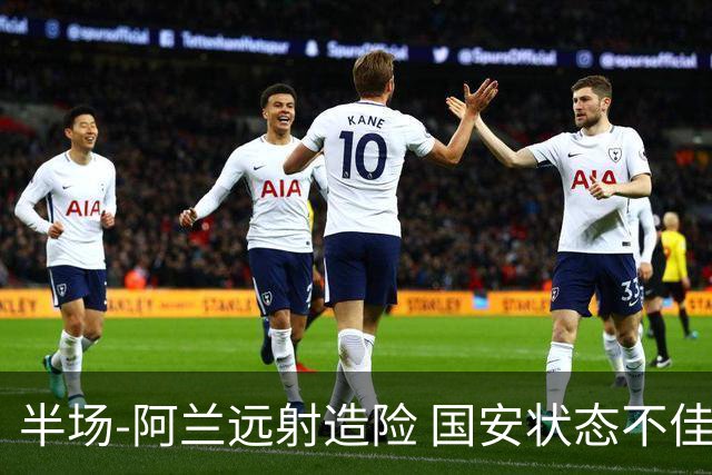 半场-阿兰远射造险 国安状态不佳暂0-0闷平东京